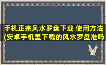 手机正宗风水罗盘下载 使用方法(安卓手机里下载的风水罗盘准吗)